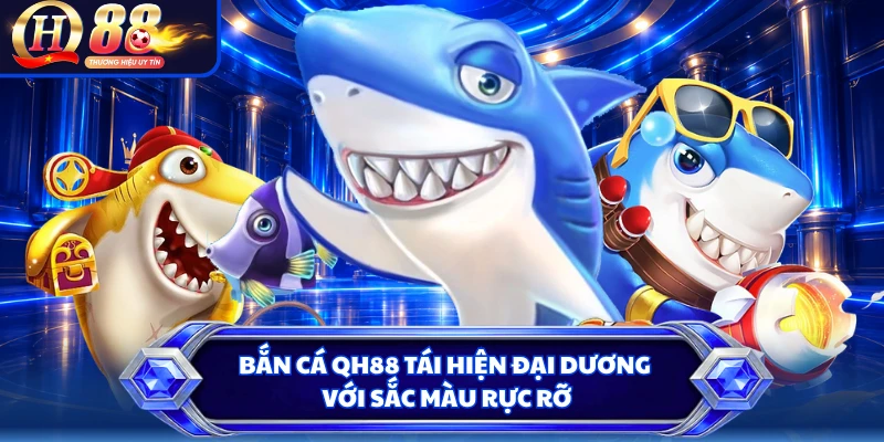 Bắn cá QH88 tái hiện đại dương với sắc màu rực rỡ